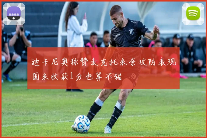 迪卡尼奥称赞麦克托米奈攻防表现国米收获1分也算不错