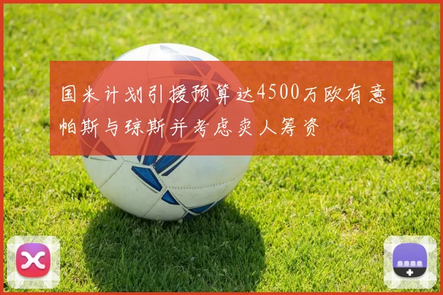 国米计划引援预算达4500万欧有意帕斯与琼斯并考虑卖人筹资