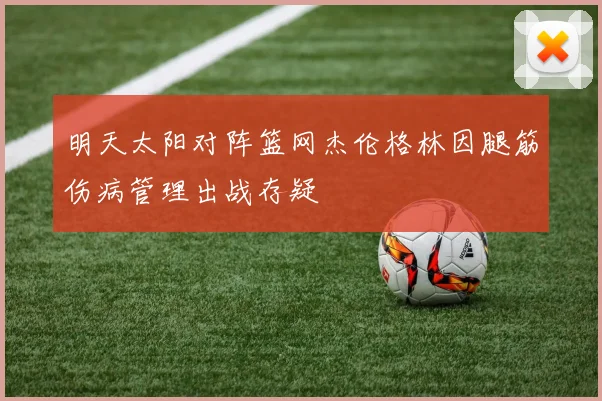 明天太阳对阵篮网杰伦格林因腿筋伤病管理出战存疑