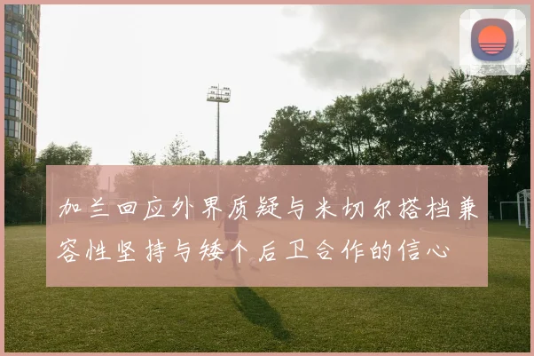 加兰回应外界质疑与米切尔搭档兼容性坚持与矮个后卫合作的信心