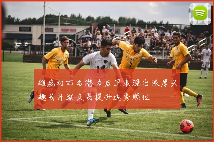 雄鹿对四名潜力后卫表现出浓厚兴趣或计划交易提升选秀顺位