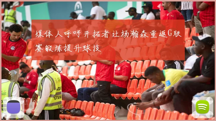 媒体人呼吁开拓者让杨瀚森重返G联赛锻炼提升球技