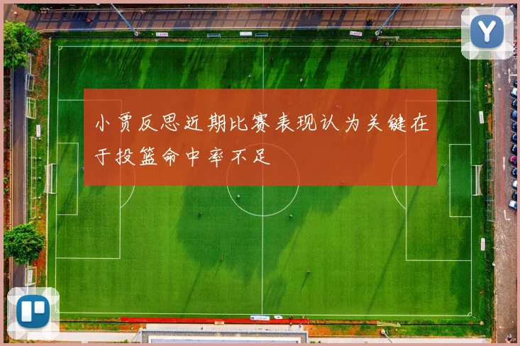 小贾反思近期比赛表现认为关键在于投篮命中率不足