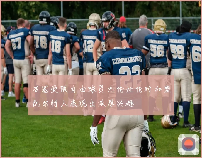 活塞受限自由球员杰伦杜伦对加盟凯尔特人表现出浓厚兴趣