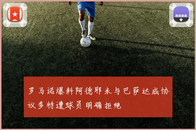 罗马诺爆料阿德耶米与巴萨达成协议多特遭球员明确拒绝