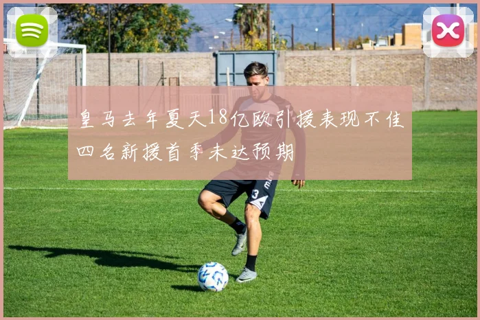皇马去年夏天18亿欧引援表现不佳四名新援首季未达预期