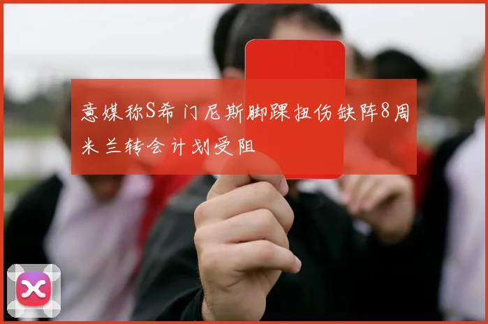 意媒称S希门尼斯脚踝扭伤缺阵8周米兰转会计划受阻