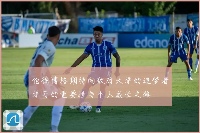 伦德博格期待向敌对大学的追梦者学习的重要性与个人成长之路