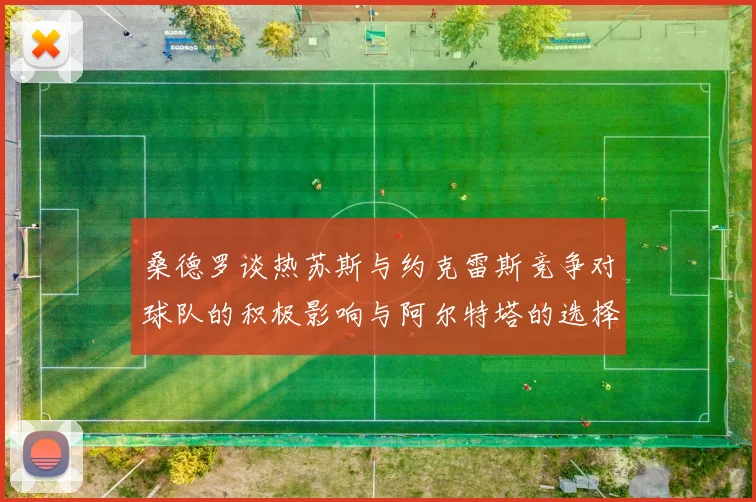 桑德罗谈热苏斯与约克雷斯竞争对球队的积极影响与阿尔特塔的选择难题