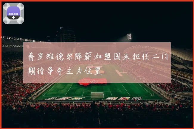 普罗维德尔降薪加盟国米担任二门期待争夺主力位置