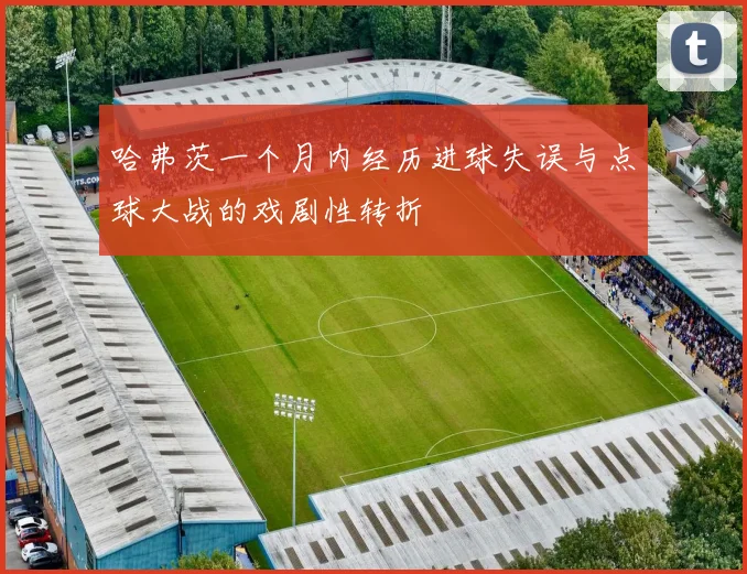 哈弗茨一个月内经历进球失误与点球大战的戏剧性转折