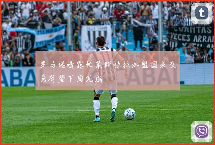 罗马诺透露帕莱斯特拉加盟国米交易有望下周完成